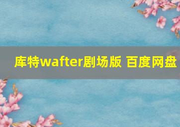 库特wafter剧场版 百度网盘